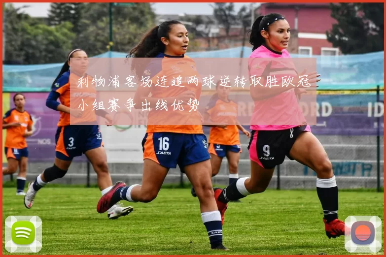 利物浦客场连追两球逆转取胜欧冠小组赛争出线优势