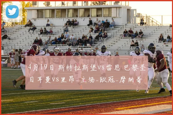 4月19日 斯特拉斯堡vs雷恩 巴黎圣日耳曼vs里昂_主场_欧冠_摩纳哥