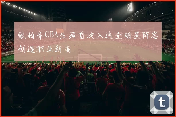 张钧齐CBA生涯首次入选全明星阵容创造职业新高