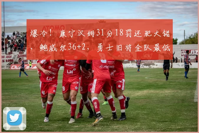 爆冷！康宁汉姆31分18罚还犯大错，鲍威尔36+2，勇士旧将全队最低