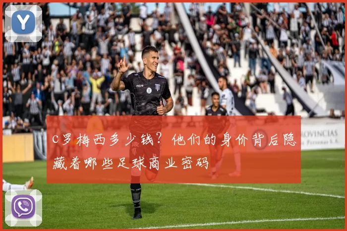 c罗梅西多少钱？他们的身价背后隐藏着哪些足球商业密码