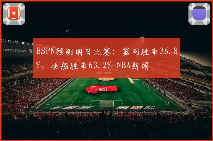 ESPN预测明日比赛：篮网胜率36.8%，快船胜率63.2%-NBA新闻