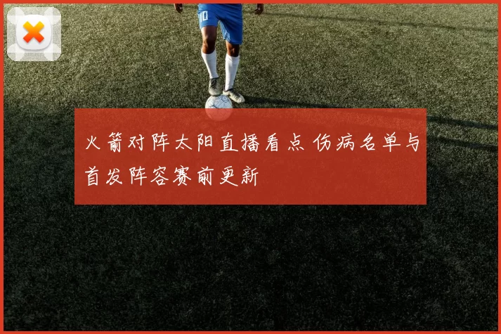 火箭对阵太阳直播看点 伤病名单与首发阵容赛前更新