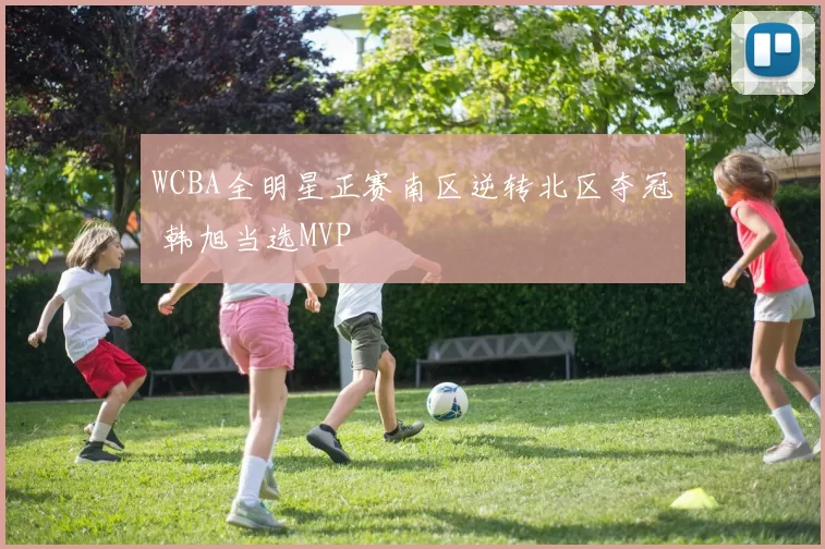 WCBA全明星正赛南区逆转北区夺冠 韩旭当选MVP