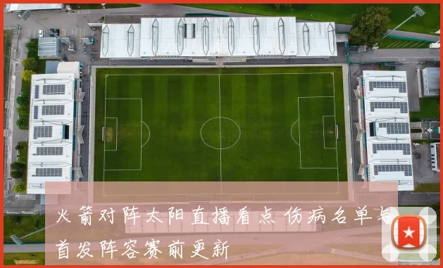 火箭对阵太阳直播看点 伤病名单与首发阵容赛前更新