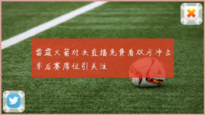 雷霆火箭对决直播免费看双方冲击季后赛席位引关注
