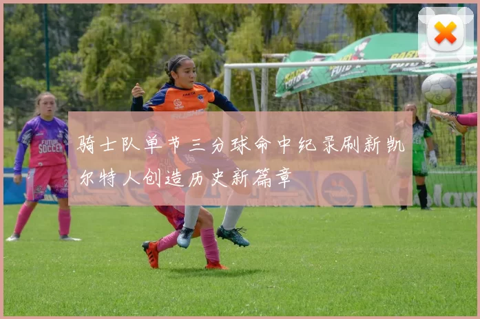 骑士队单节三分球命中纪录刷新凯尔特人创造历史新篇章