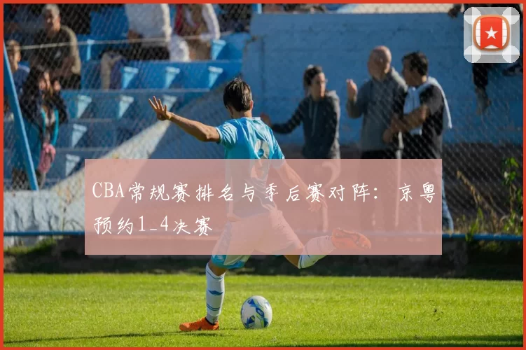 CBA常规赛排名与季后赛对阵：京粤预约1_4决赛