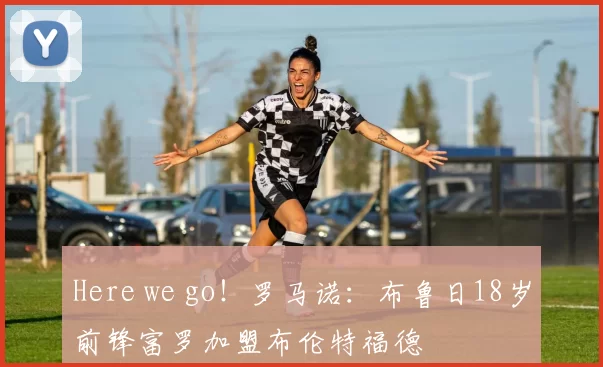 Here we go！罗马诺：布鲁日18岁前锋富罗加盟布伦特福德