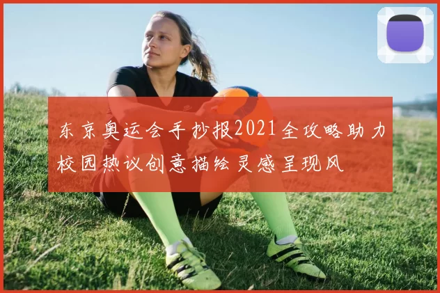 东京奥运会手抄报2021全攻略助力校园热议创意描绘灵感呈现风