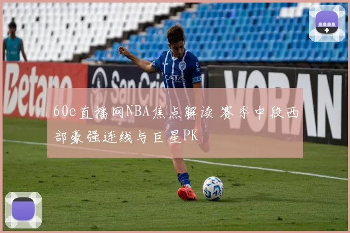 60e直播网NBA焦点解读 赛季中段西部豪强连线与巨星PK