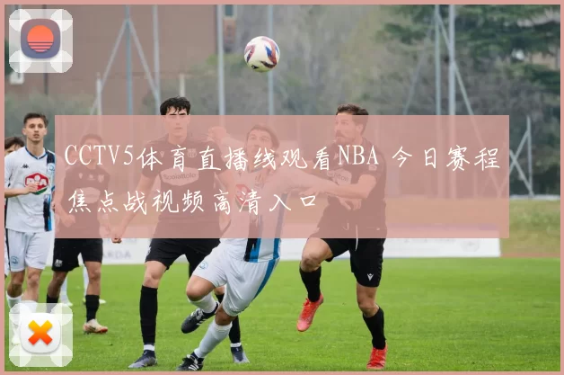 CCTV5体育直播线观看NBA 今日赛程焦点战视频高清入口