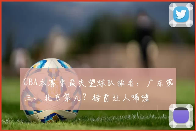CBA本赛季最失望球队排名，广东第三，北京第几？榜首让人唏嘘
