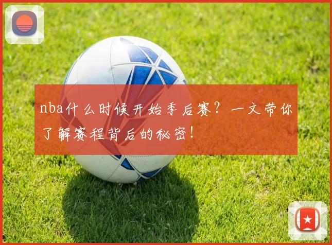 nba什么时候开始季后赛？一文带你了解赛程背后的秘密！