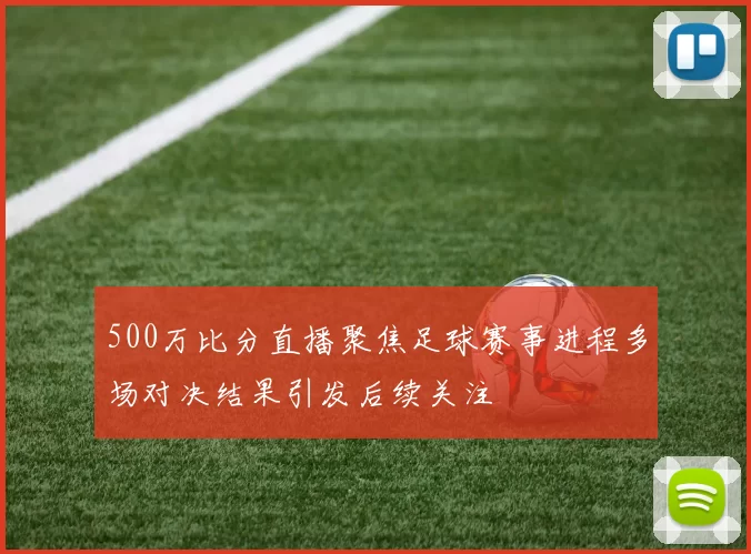 500万比分直播聚焦足球赛事进程多场对决结果引发后续关注