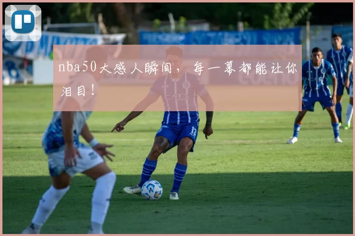 nba50大感人瞬间，每一幕都能让你泪目！