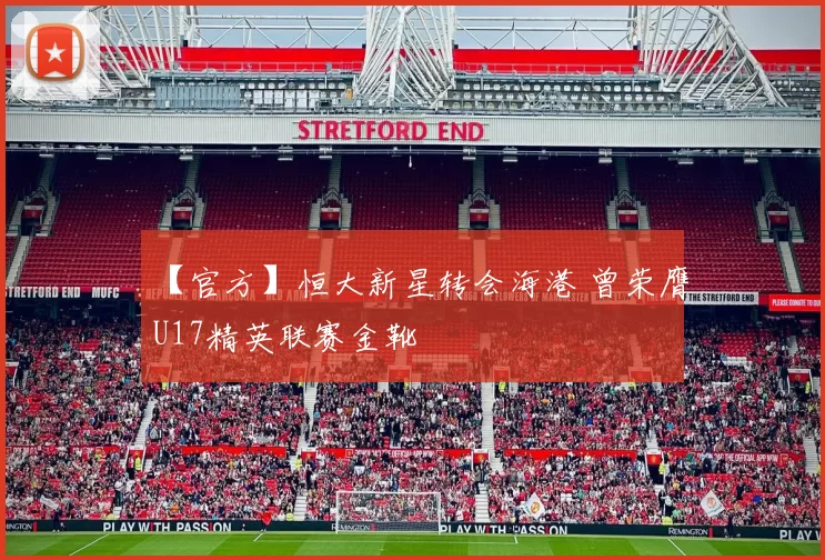 【官方】恒大新星转会海港 曾荣膺U17精英联赛金靴