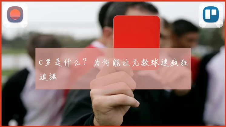 c罗是什么？为何能让无数球迷疯狂追捧