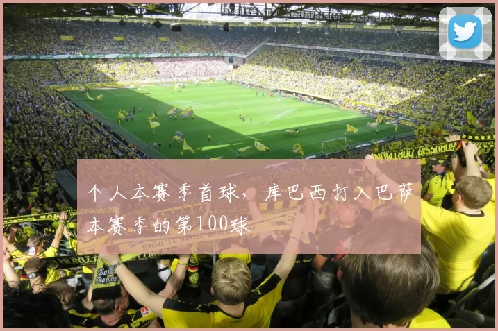 个人本赛季首球，库巴西打入巴萨本赛季的第100球