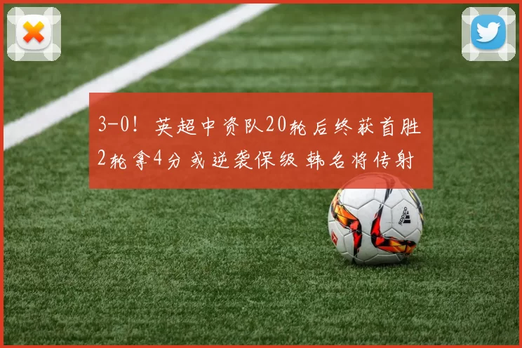 3-0!英超中资队20轮后终获首胜 2轮拿4分或逆袭保级 韩名将传射