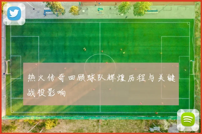 热火传奇回顾球队辉煌历程与关键战役影响
