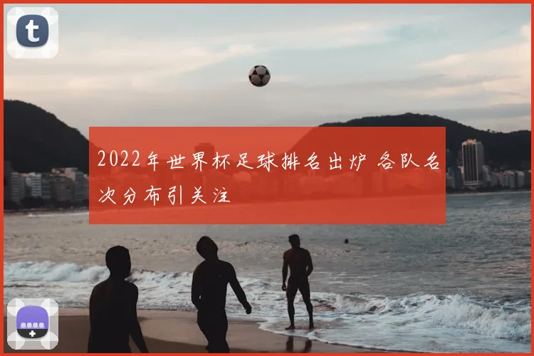 2022年世界杯足球排名出炉 各队名次分布引关注