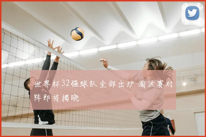 世界杯32强球队全部出炉 淘汰赛对阵即将揭晓
