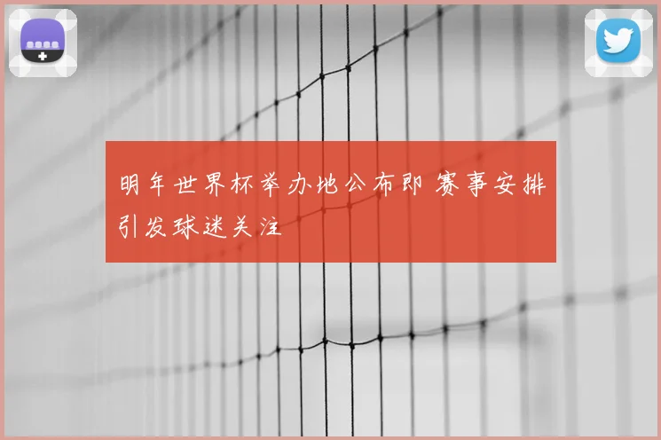 明年世界杯举办地公布即 赛事安排引发球迷关注