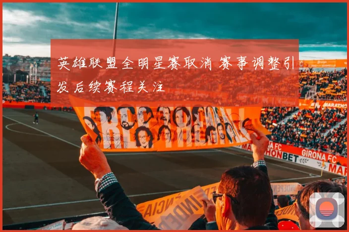 英雄联盟全明星赛取消 赛事调整引发后续赛程关注