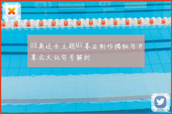 08奥运会主题MV幕后制作揭秘与开幕式文化符号解析