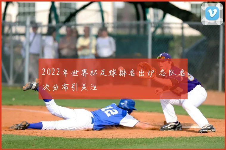 2022年世界杯足球排名出炉 各队名次分布引关注