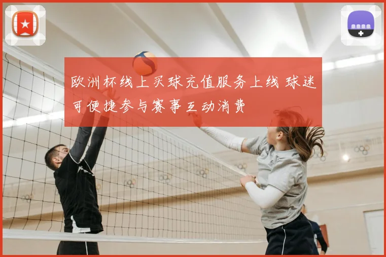 欧洲杯线上买球充值服务上线 球迷可便捷参与赛事互动消费