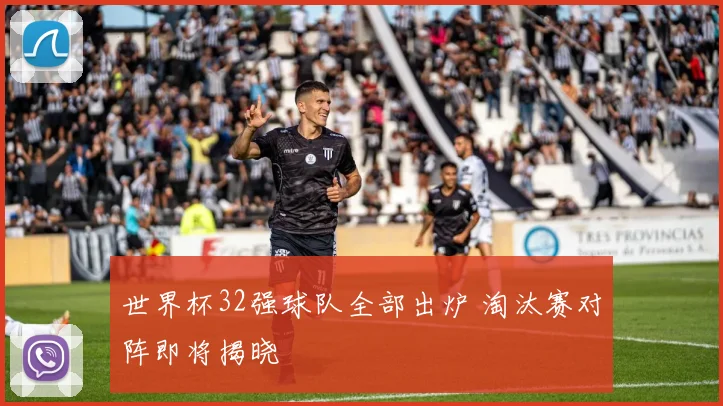 世界杯32强球队全部出炉 淘汰赛对阵即将揭晓