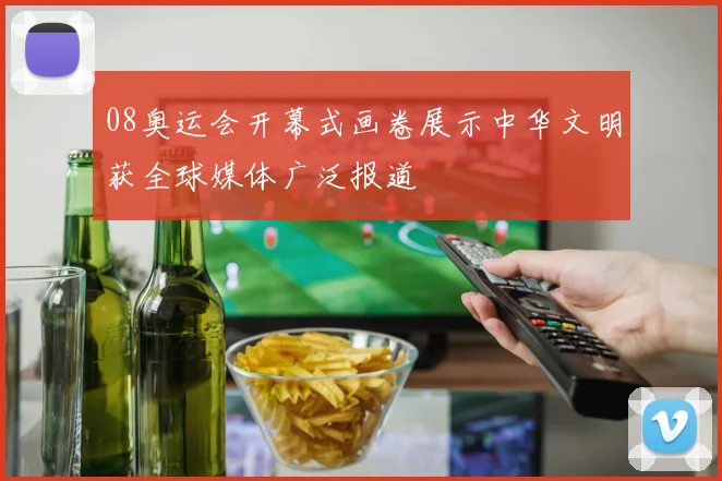 08奥运会开幕式画卷展示中华文明获全球媒体广泛报道