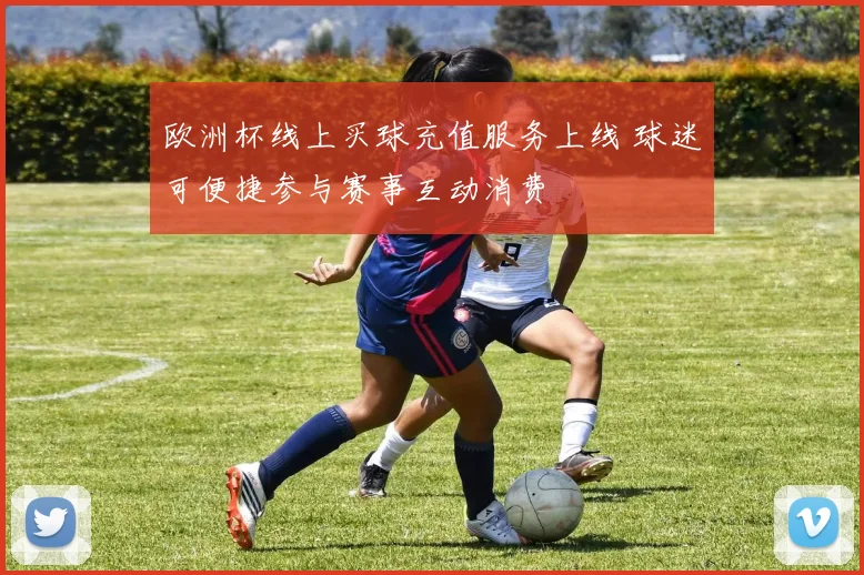 欧洲杯线上买球充值服务上线 球迷可便捷参与赛事互动消费
