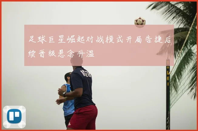 足球巨星崛起对战模式开局告捷后续晋级悬念升温